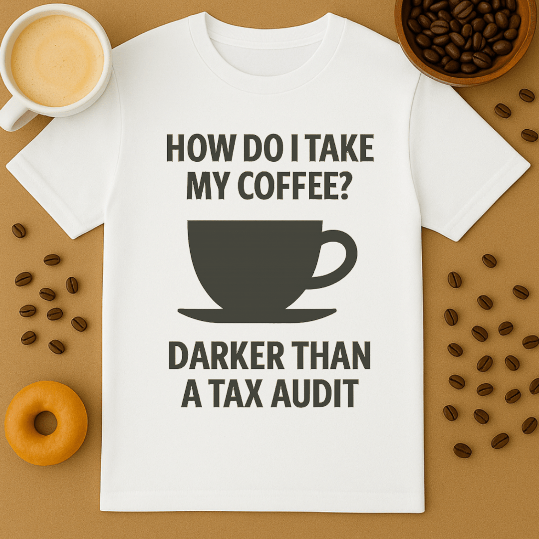 How Do I Take My Coffee? Darker Than A Tax Audit – Coffee Shirt