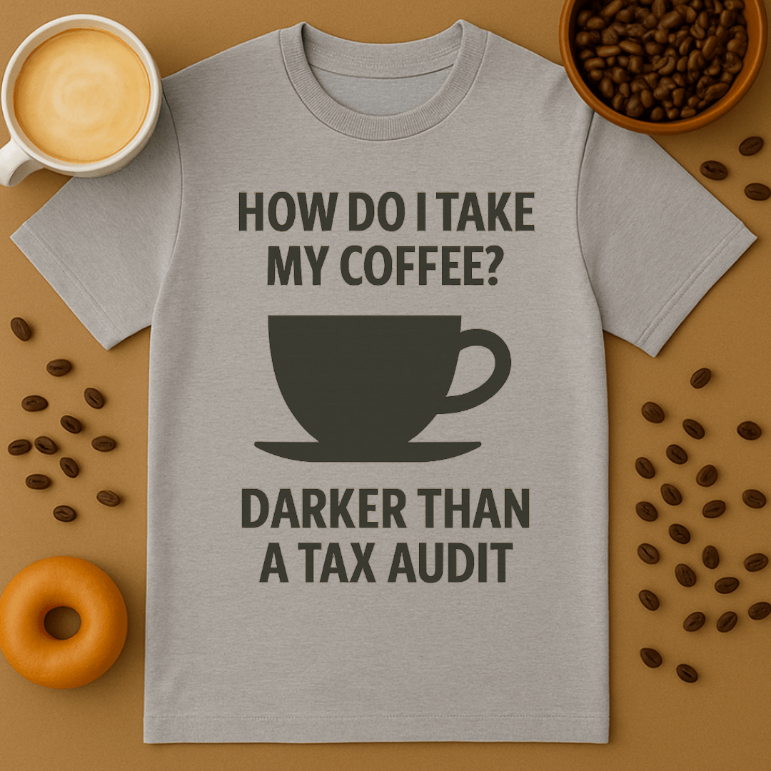 How Do I Take My Coffee? Darker Than A Tax Audit – Coffee Shirt