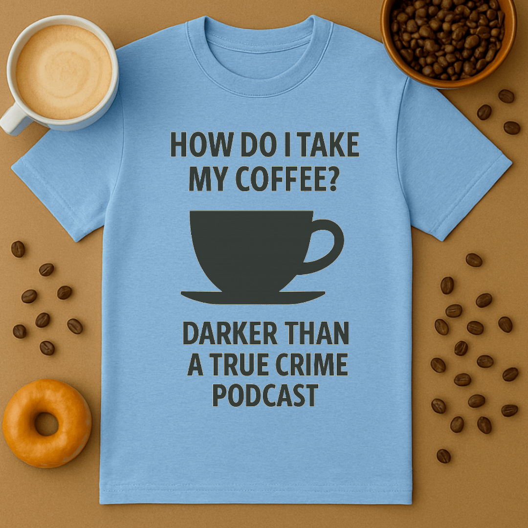 How Do I Take My Coffee? Darker Than A True Crime Podcast – Coffee Shirt