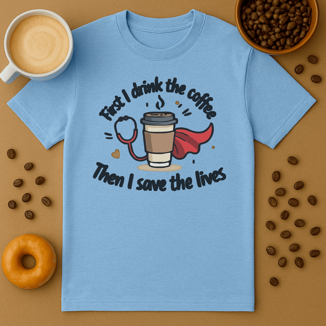 First I Drink The Coffee, Then I Save The Lives Superhero Tee