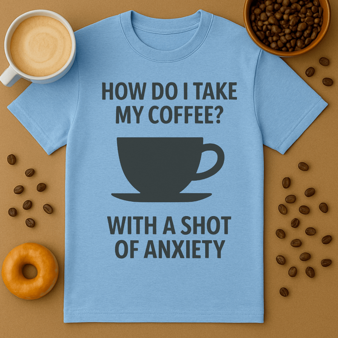 How Do I Take My Coffee? With A Shot Of Anxiety – Coffee Shirt