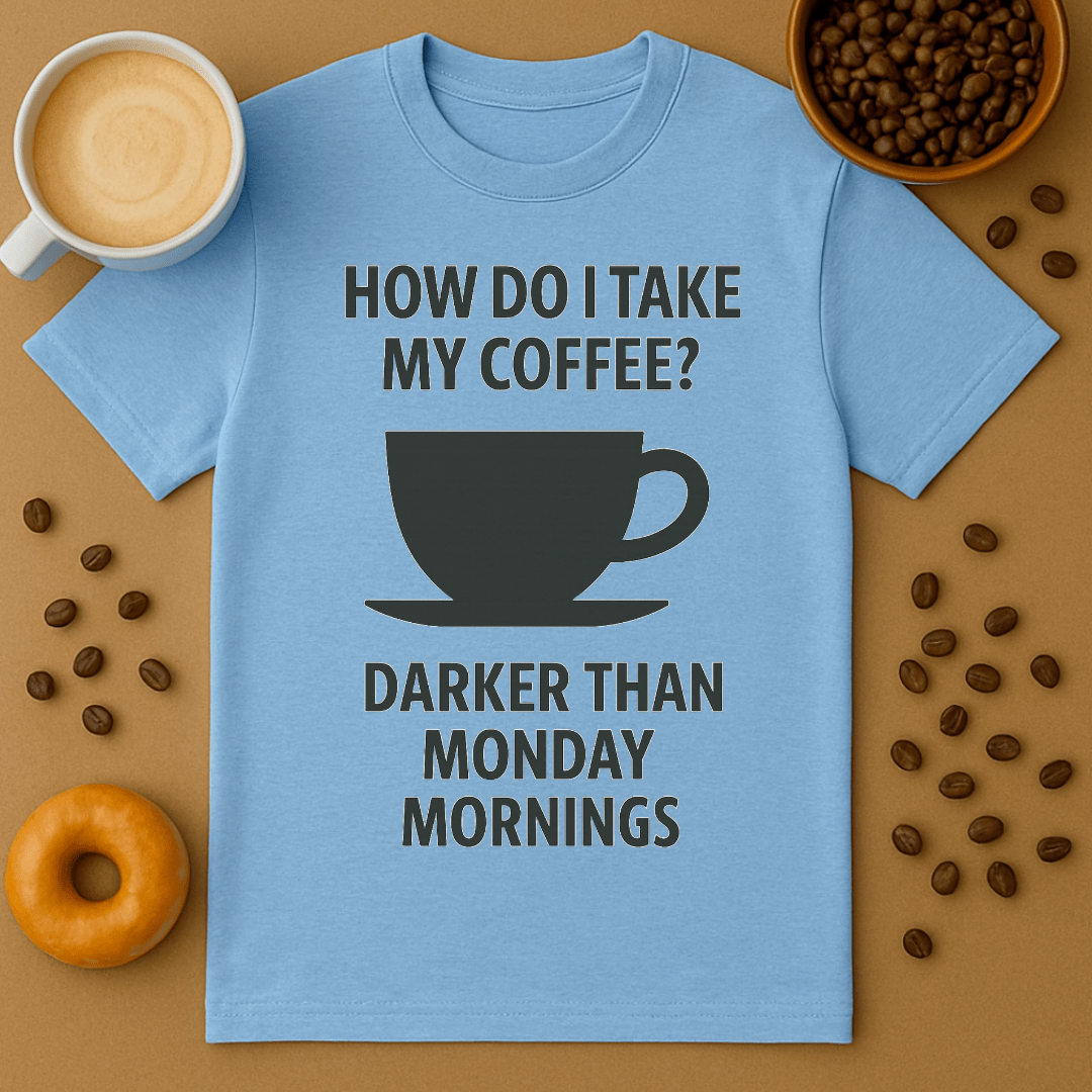 How Do I Take My Coffee? Darker Than Monday Mornings – Coffee Shirt
