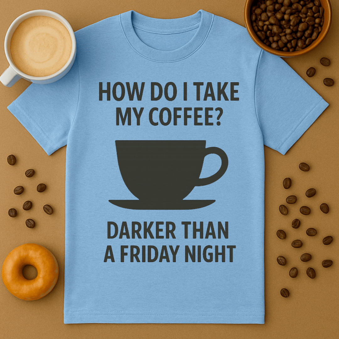 How Do I Take My Coffee? Darker Than A Friday Night – Coffee Shirt