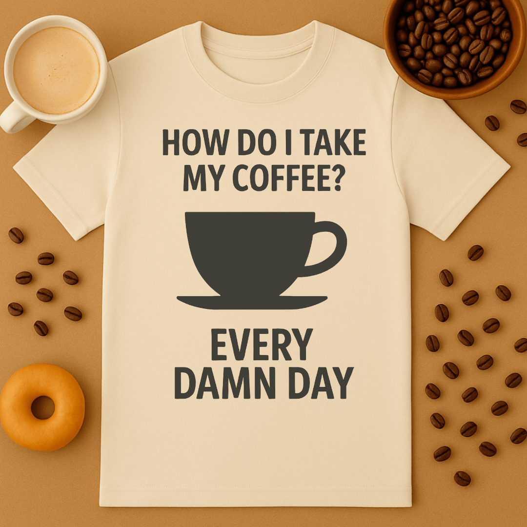How Do I Take My Coffee? Every Damn Day – Coffee Shirt