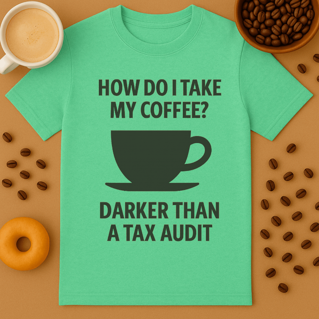 How Do I Take My Coffee? Darker Than A Tax Audit – Coffee Shirt