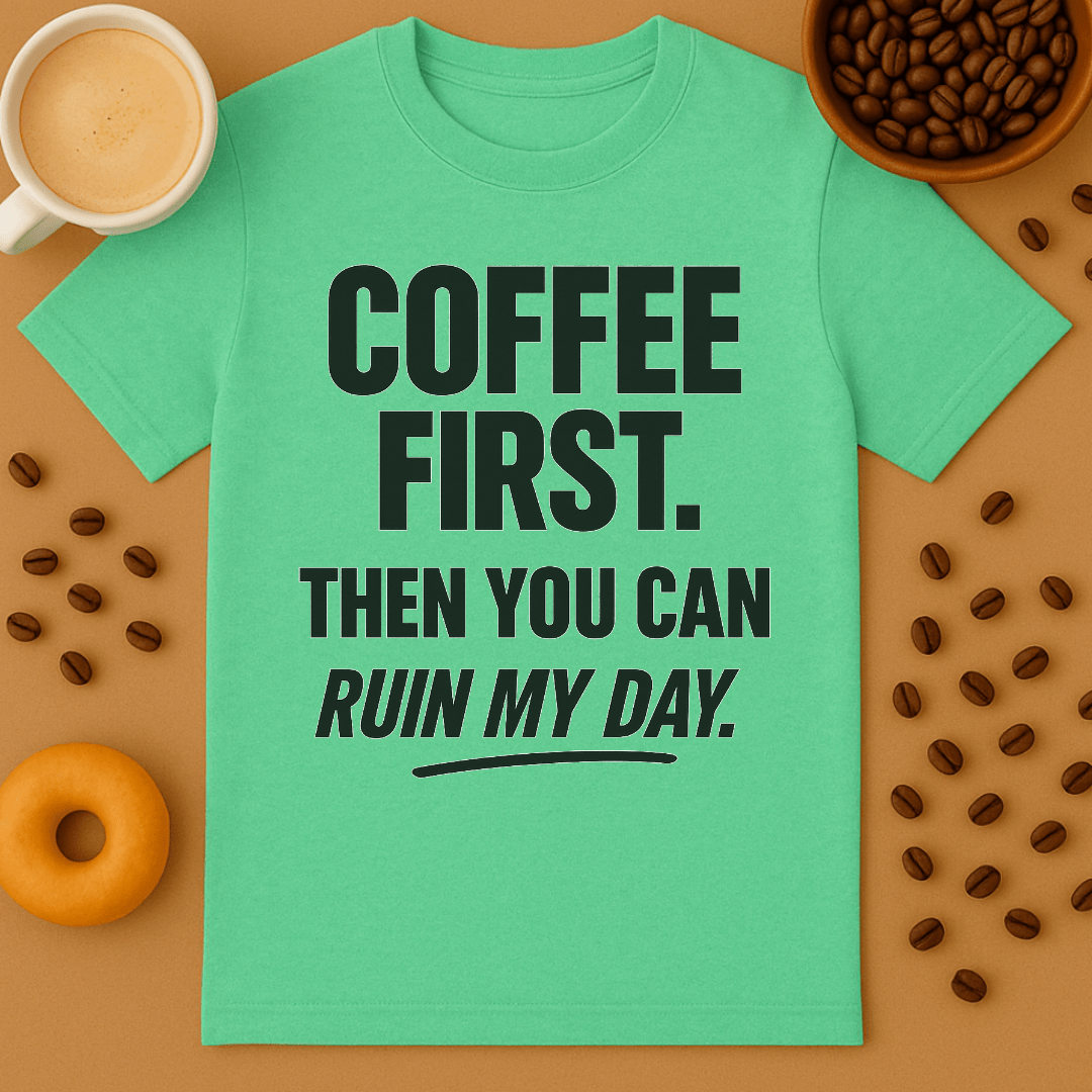 Coffee First, Then You Can Ruin My Day Tee