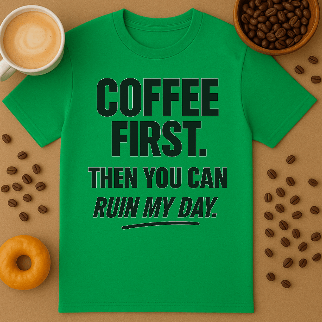 Coffee First, Then You Can Ruin My Day Tee