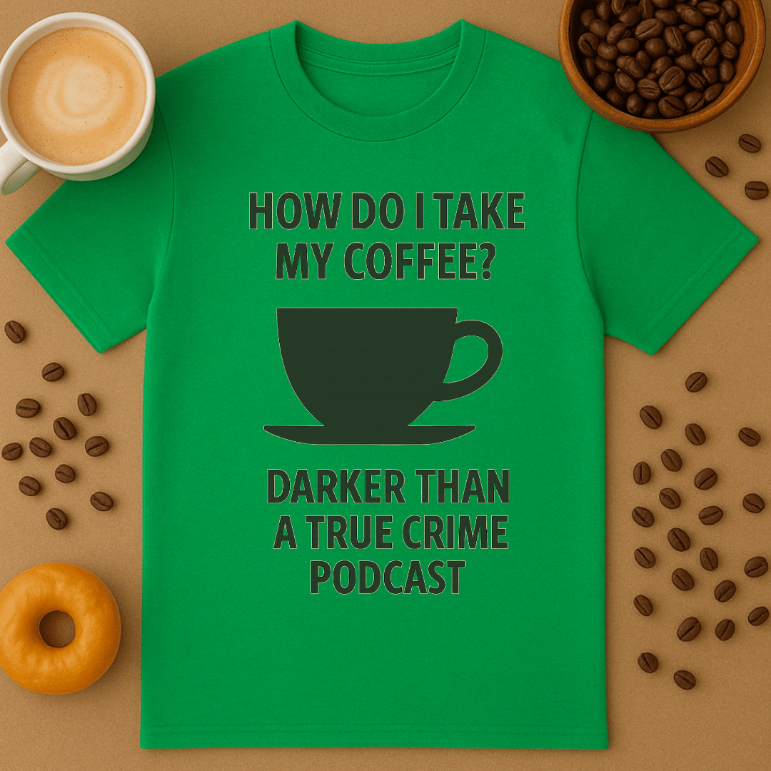 How Do I Take My Coffee? Darker Than A True Crime Podcast – Coffee Shirt