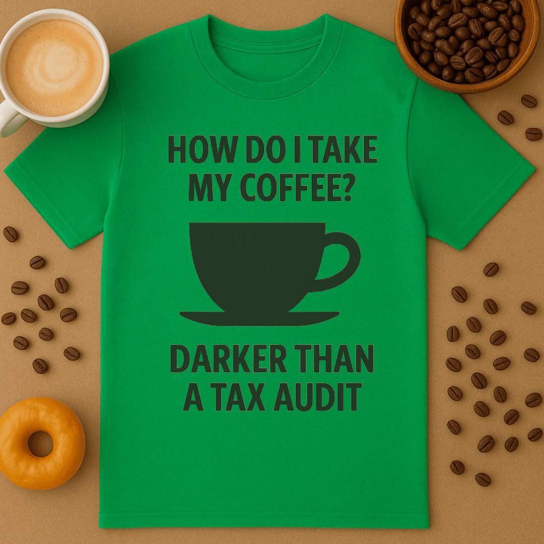 How Do I Take My Coffee? Darker Than A Tax Audit – Coffee Shirt