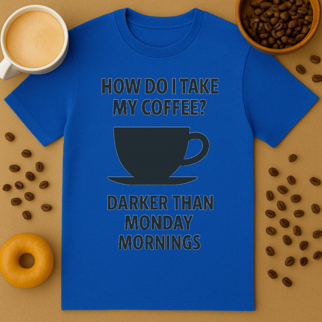 How Do I Take My Coffee? Darker Than Monday Mornings – Coffee Shirt
