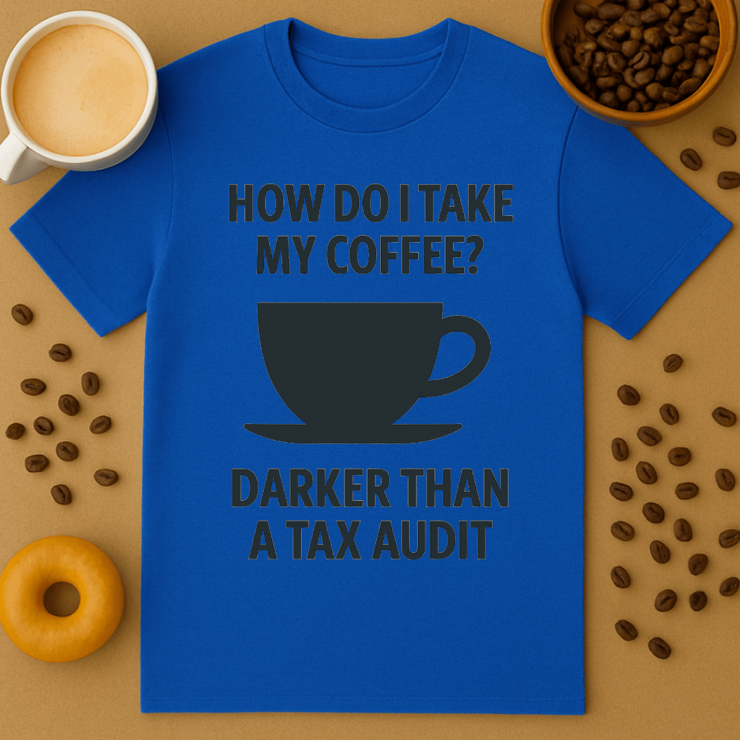 How Do I Take My Coffee? Darker Than A Tax Audit – Coffee Shirt