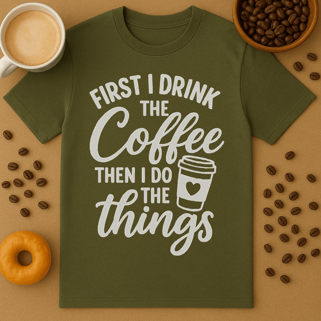 First I Drink The Coffee, Then I Do The Things Tee