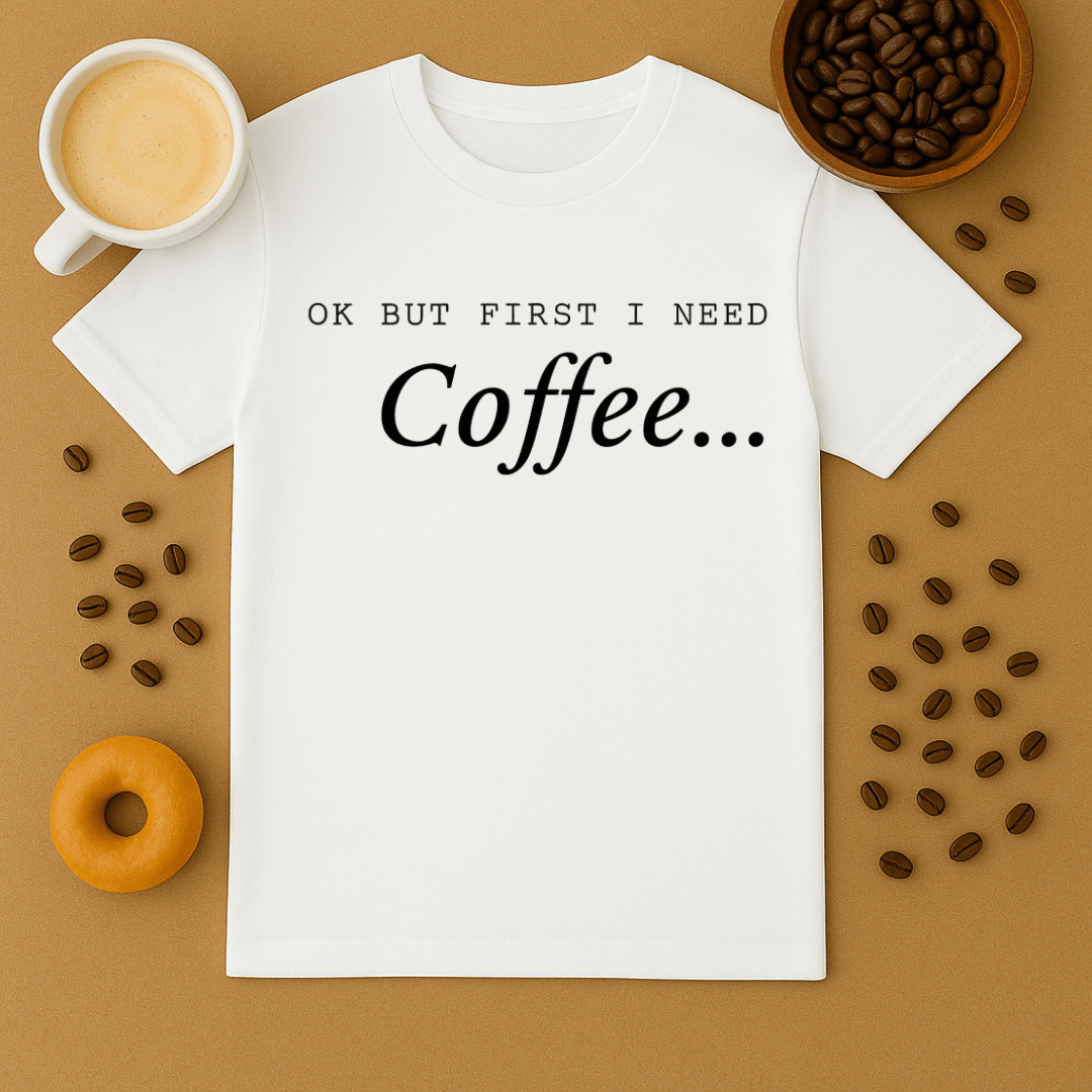 White t-shirt with 'OK BUT FIRST I NEED Coffee.