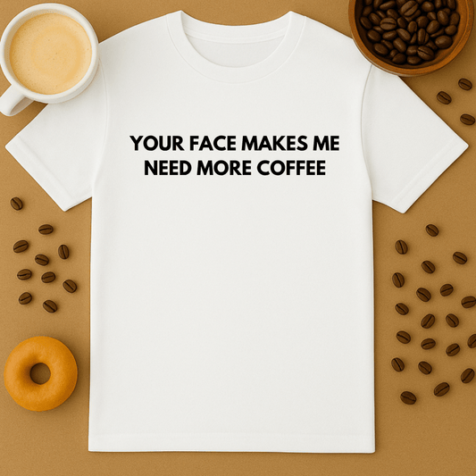 Your Face Makes Me Need More Coffee