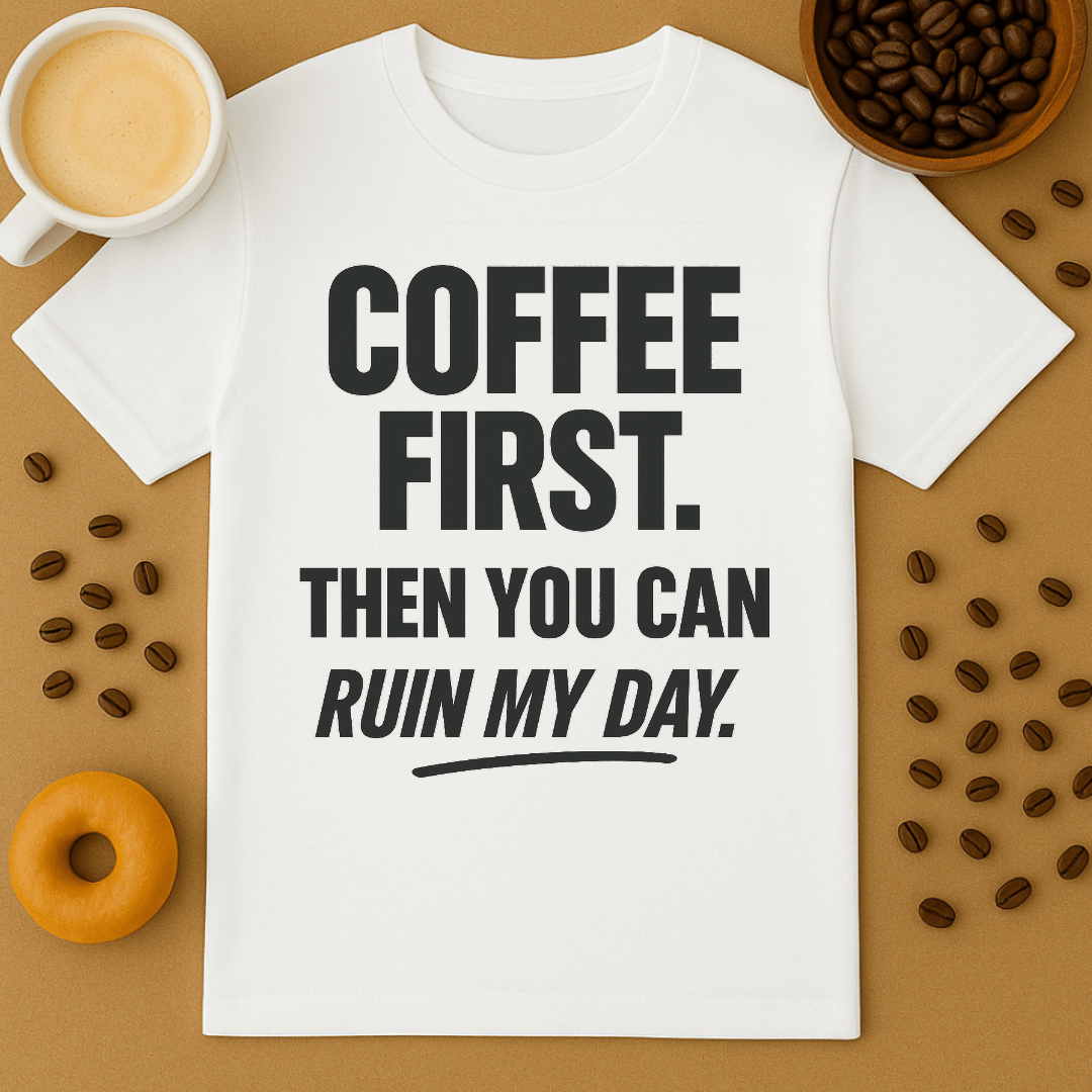 Coffee First, Then You Can Ruin My Day Tee
