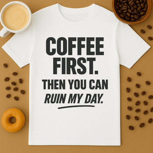 Coffee First, Then You Can Ruin My Day Tee