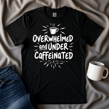 Overwhelmed And Under Caffeinated T-shirt