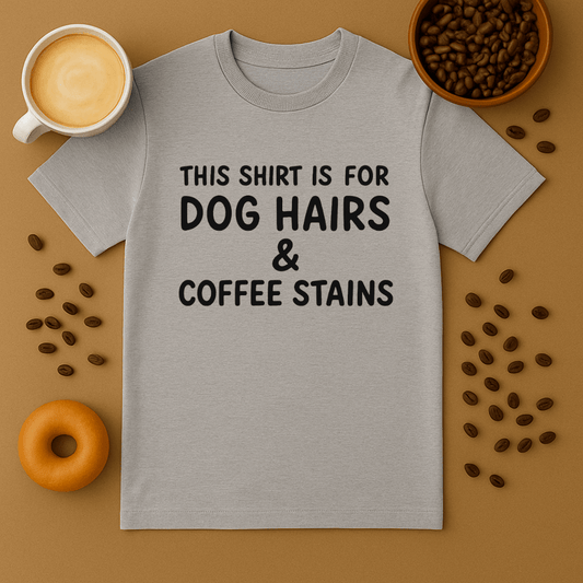 This Shirt Is For Dog Hair & Coffee Stains