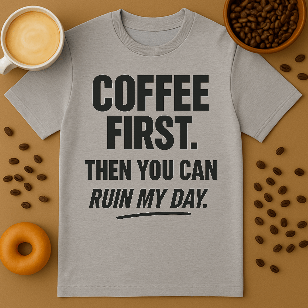 Coffee First, Then You Can Ruin My Day Tee