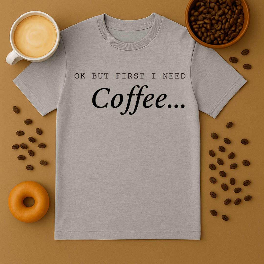 Okay But First I Need Coffee Tee