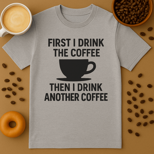 First I Drink The Coffee, Then I Drink Another Coffee T-shirt