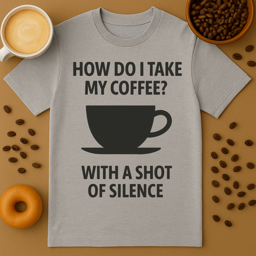 How Do I Take My Coffee? With A Shot Of Silence – Coffee Shirt