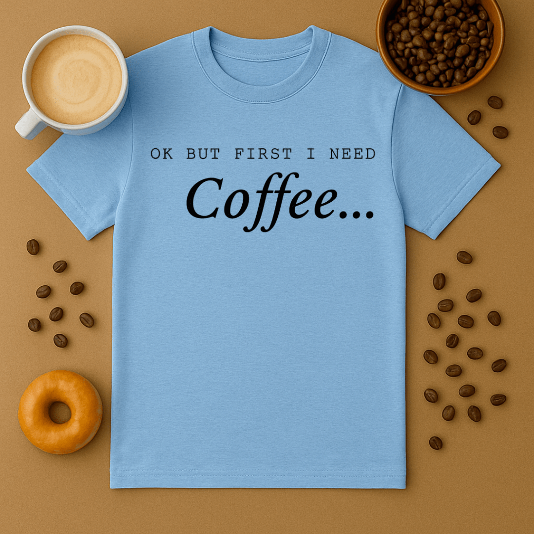 Okay But First I Need Coffee Tee