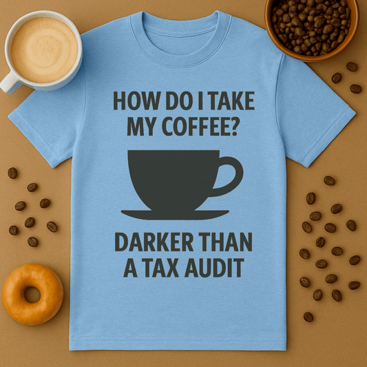 How Do I Take My Coffee? Darker Than A Tax Audit – Coffee Shirt