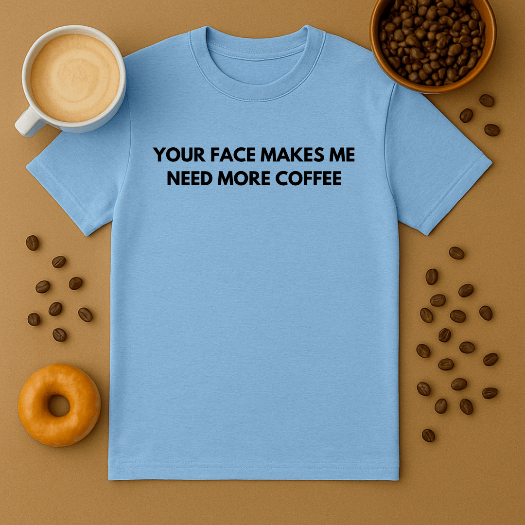 Your Face Makes Me Need More Coffee