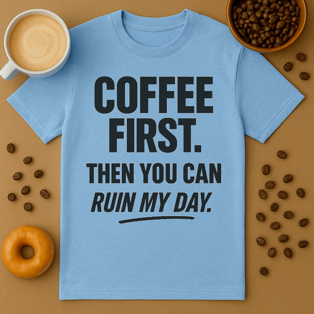 Coffee First, Then You Can Ruin My Day Tee