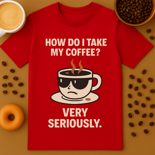 How Do I Take My Coffee? Very Seriously Graphic Tee