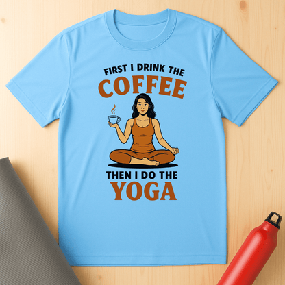 First I Drink The Coffee, Then I Do The Yoga Unisex Tee