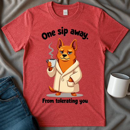 One Sip Away From Tolerating You Dog Tee