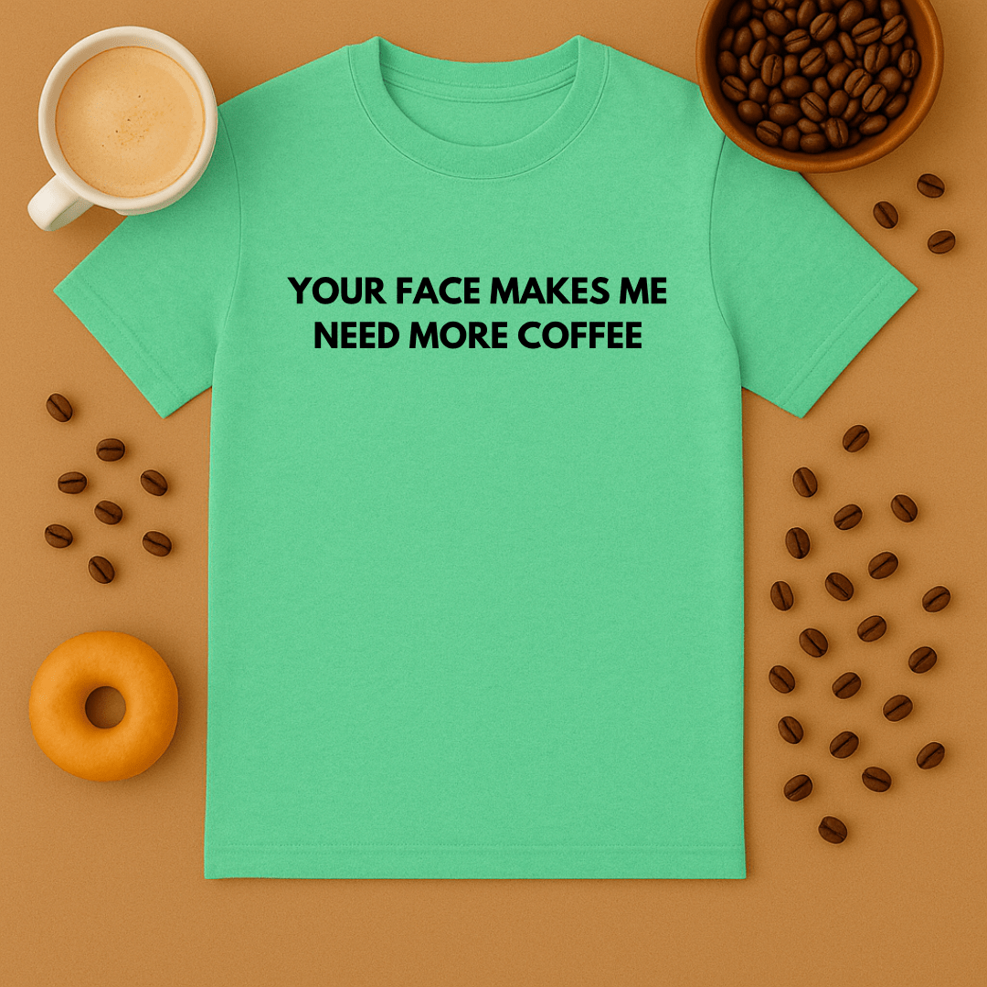 Your Face Makes Me Need More Coffee