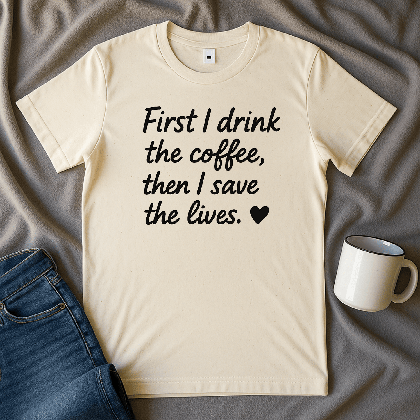 First I drink The Coffee, Then I Save The Lives Funny T Shirt