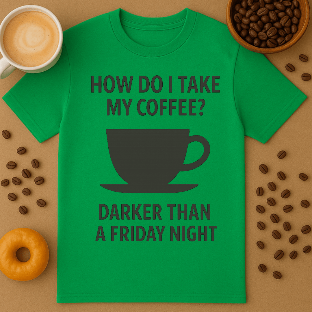 How Do I Take My Coffee? Darker Than A Friday Night – Coffee Shirt