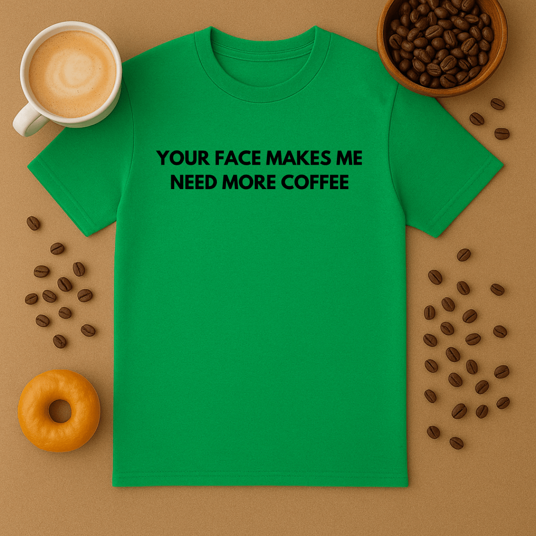Your Face Makes Me Need More Coffee