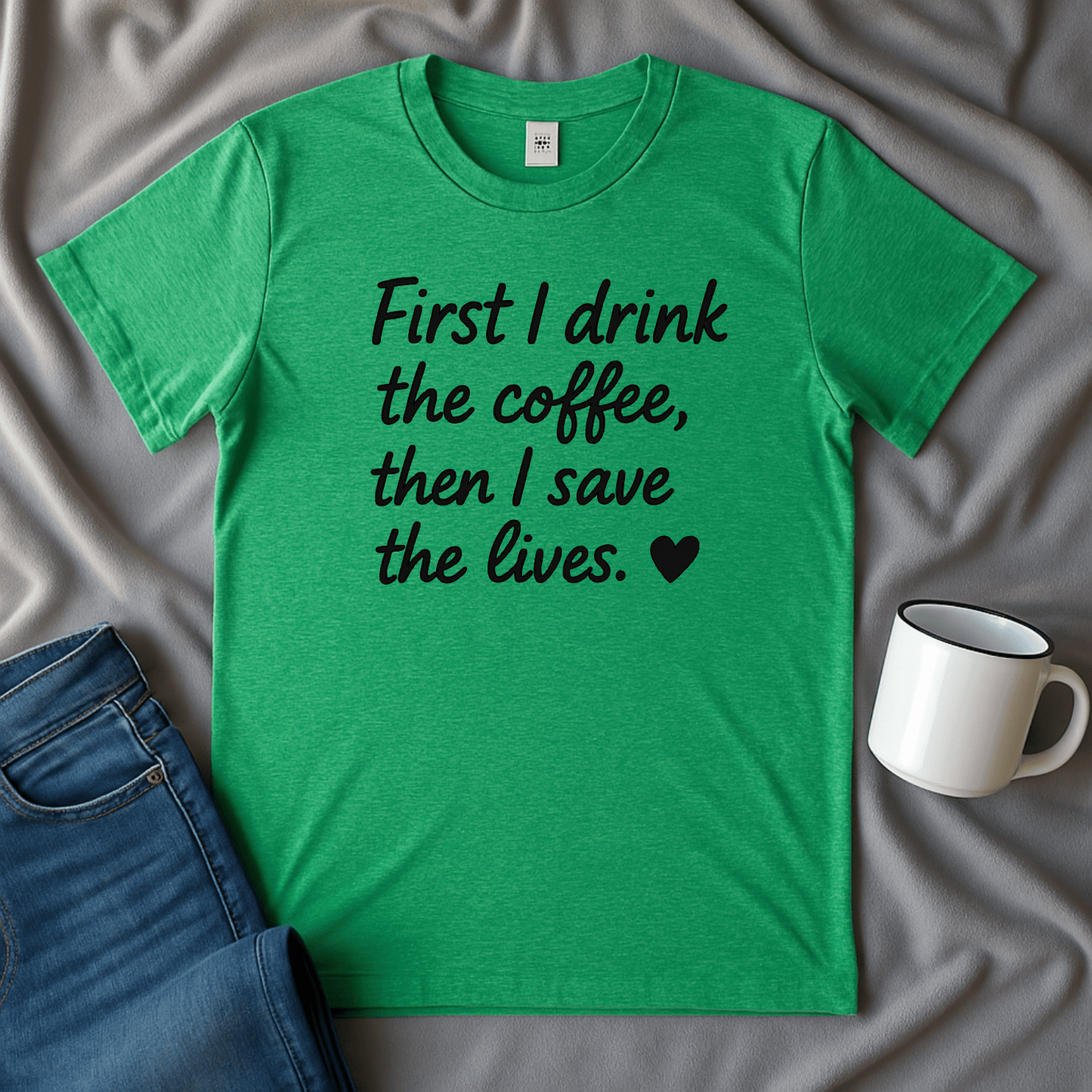 First I drink The Coffee, Then I Save The Lives Funny T Shirt