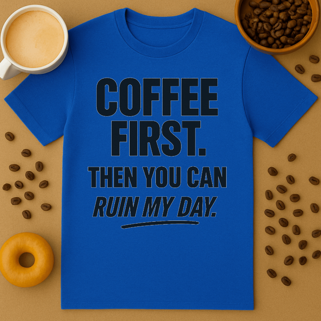 Coffee First, Then You Can Ruin My Day Tee