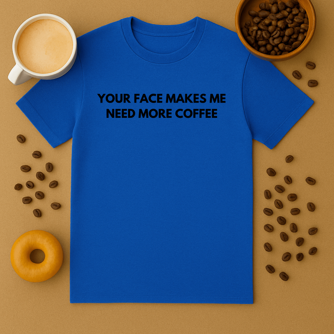 Your Face Makes Me Need More Coffee