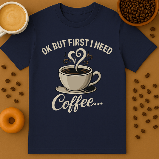 Okay But First I Need Coffee Graphic Shirt