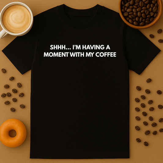 SHH... I'm Having A Moment With My Coffee